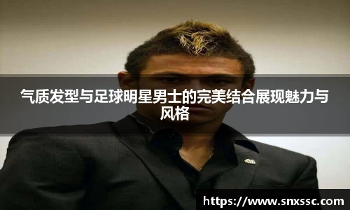 气质发型与足球明星男士的完美结合展现魅力与风格